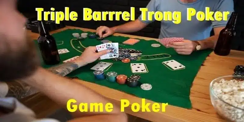 Triple Barrel Poker – Chiến Thuật Cược Ba Lần Đỉnh Cao